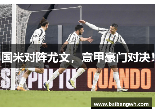 国米对阵尤文，意甲豪门对决！
