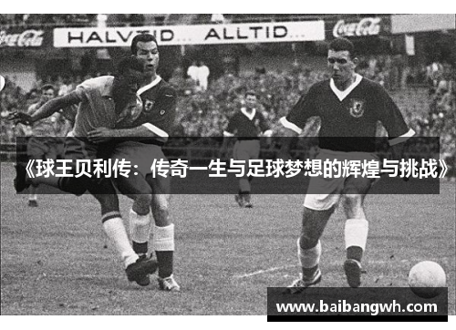 《球王贝利传：传奇一生与足球梦想的辉煌与挑战》
