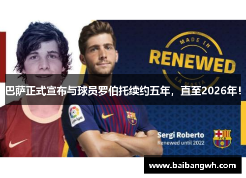 巴萨正式宣布与球员罗伯托续约五年，直至2026年！