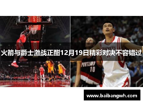 火箭与爵士激战正酣12月19日精彩对决不容错过