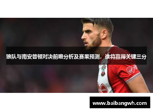 狼队与南安普顿对决前瞻分析及赛果预测，谁将赢得关键三分