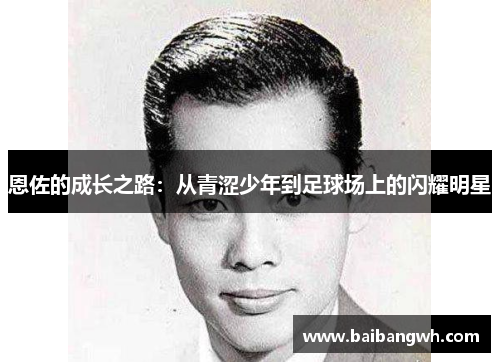 恩佐的成长之路：从青涩少年到足球场上的闪耀明星