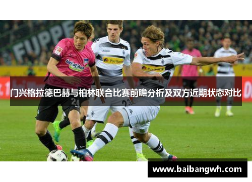 门兴格拉德巴赫与柏林联合比赛前瞻分析及双方近期状态对比